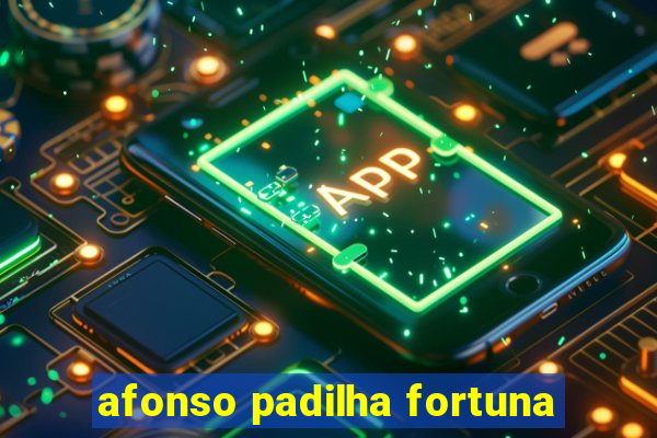 afonso padilha fortuna